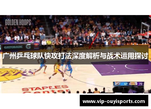 广州乒乓球队快攻打法深度解析与战术运用探讨