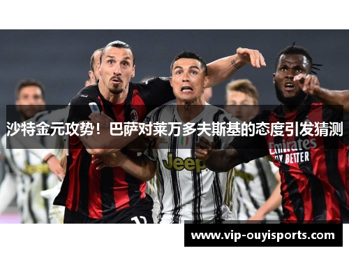 沙特金元攻势！巴萨对莱万多夫斯基的态度引发猜测